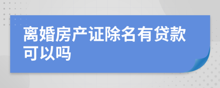 离婚房产证除名有贷款可以吗