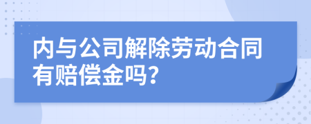 内与公司解除劳动合同有赔偿金吗？