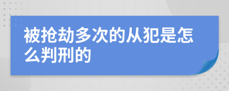 被抢劫多次的从犯是怎么判刑的