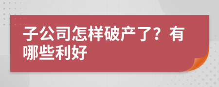 子公司怎样破产了？有哪些利好