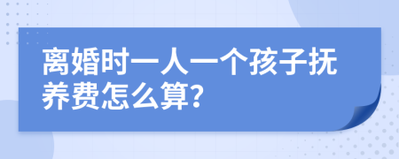 离婚时一人一个孩子抚养费怎么算？