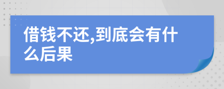 借钱不还,到底会有什么后果