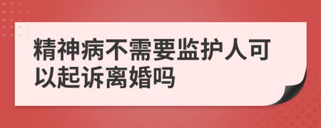 精神病不需要监护人可以起诉离婚吗