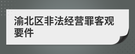 渝北区非法经营罪客观要件