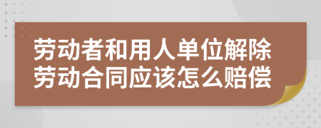 劳动者和用人单位解除劳动合同应该怎么赔偿