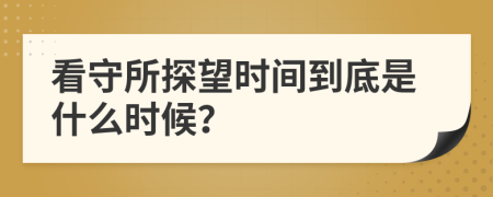 看守所探望时间到底是什么时候？