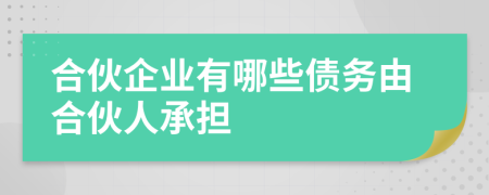 合伙企业有哪些债务由合伙人承担