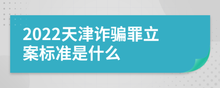 2022天津诈骗罪立案标准是什么