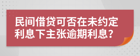 民间借贷可否在未约定利息下主张逾期利息？