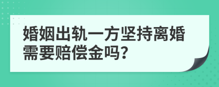 婚姻出轨一方坚持离婚需要赔偿金吗？
