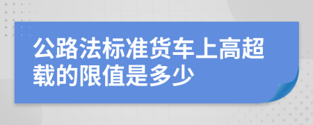 公路法标准货车上高超载的限值是多少