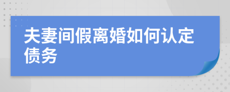 夫妻间假离婚如何认定债务