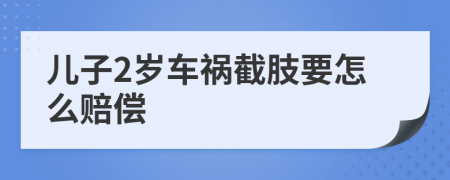 儿子2岁车祸截肢要怎么赔偿
