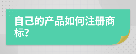 自己的产品如何注册商标？