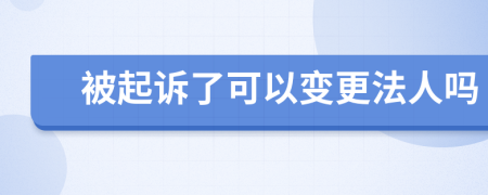 被起诉了可以变更法人吗