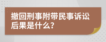 撤回刑事附带民事诉讼后果是什么？