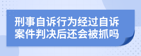 刑事自诉行为经过自诉案件判决后还会被抓吗