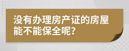 没有办理房产证的房屋能不能保全呢？