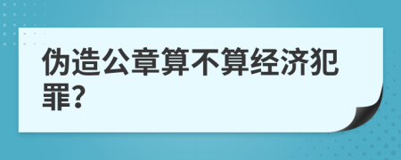 伪造公章算不算经济犯罪？