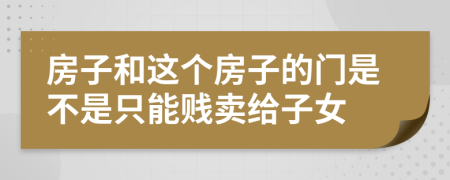 房子和这个房子的门是不是只能贱卖给子女