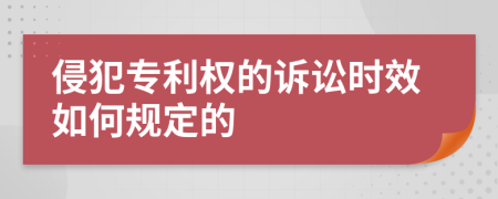 侵犯专利权的诉讼时效如何规定的