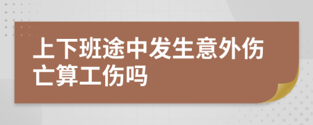 上下班途中发生意外伤亡算工伤吗