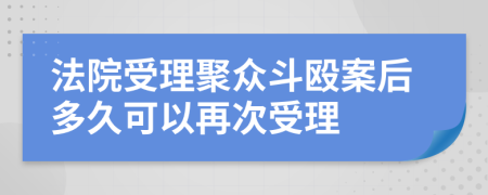 法院受理聚众斗殴案后多久可以再次受理