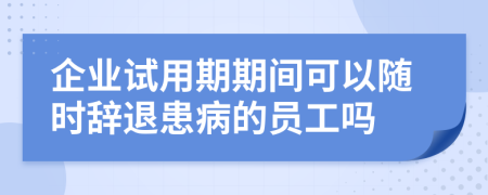 企业试用期期间可以随时辞退患病的员工吗