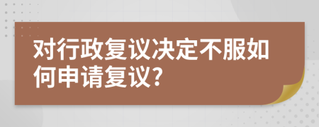 对行政复议决定不服如何申请复议?