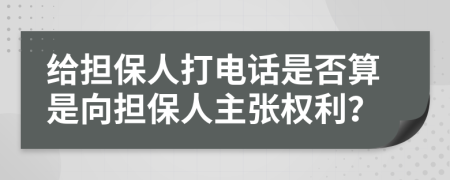 给担保人打电话是否算是向担保人主张权利？