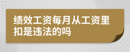 绩效工资每月从工资里扣是违法的吗
