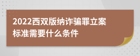 2022西双版纳诈骗罪立案标准需要什么条件