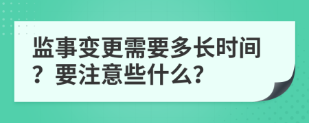 监事变更需要多长时间？要注意些什么？