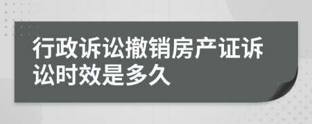 行政诉讼撤销房产证诉讼时效是多久