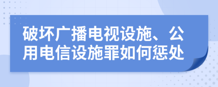 破坏广播电视设施、公用电信设施罪如何惩处