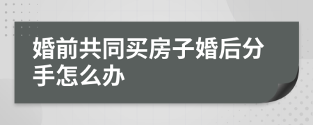 婚前共同买房子婚后分手怎么办
