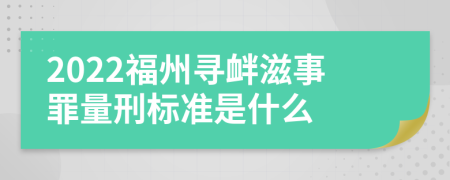 2022福州寻衅滋事罪量刑标准是什么