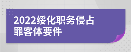 2022绥化职务侵占罪客体要件