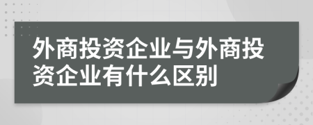 外商投资企业与外商投资企业有什么区别