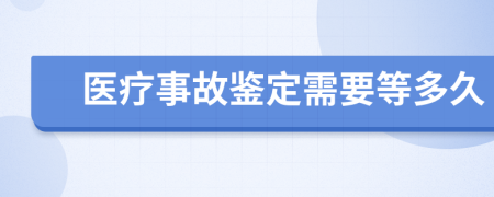 医疗事故鉴定需要等多久