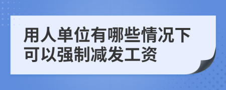 用人单位有哪些情况下可以强制减发工资