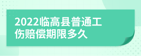 2022临高县普通工伤赔偿期限多久