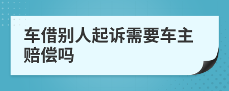 车借别人起诉需要车主赔偿吗