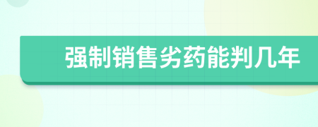 强制销售劣药能判几年