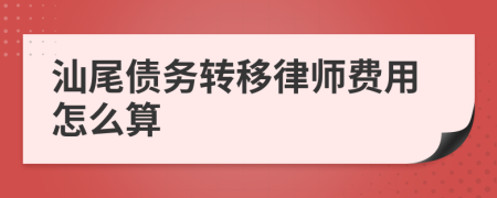 汕尾债务转移律师费用怎么算