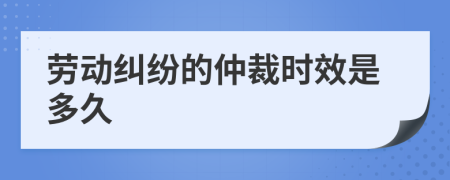 劳动纠纷的仲裁时效是多久