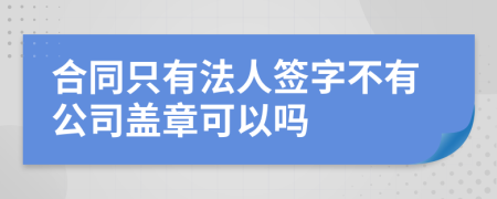 合同只有法人签字不有公司盖章可以吗