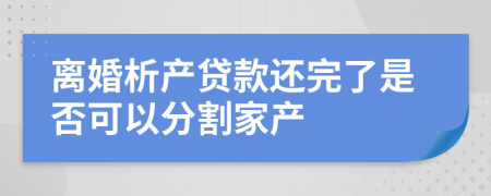 离婚析产贷款还完了是否可以分割家产