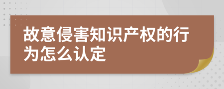 故意侵害知识产权的行为怎么认定