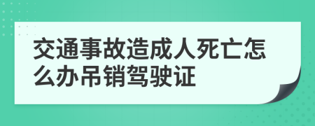 交通事故造成人死亡怎么办吊销驾驶证